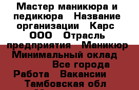 Мастер маникюра и педикюра › Название организации ­ Карс, ООО › Отрасль предприятия ­ Маникюр › Минимальный оклад ­ 50 000 - Все города Работа » Вакансии   . Тамбовская обл.,Моршанск г.